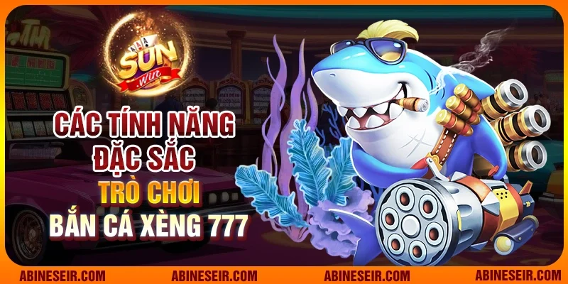 Bắn Cá Xèng 777 - Cuộc Phiêu Lưu Đầy Màu Sắc Tại Sunwin 3 Các tính năng đặc sắc của Bắn cá Xèng 777