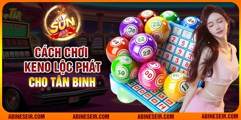 Keno Lộc Phát – Khám Phá Cơ Hội Trúng Thưởng Lớn Tại Sunwin 5 Cách chơi Keno Lộc Phát cho tân binh