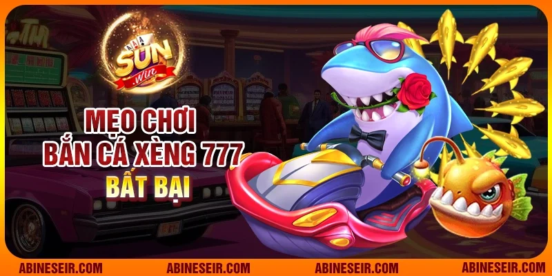 Bắn Cá Xèng 777 - Cuộc Phiêu Lưu Đầy Màu Sắc Tại Sunwin 5 Mẹo chơi Bắn cá Xèng 777