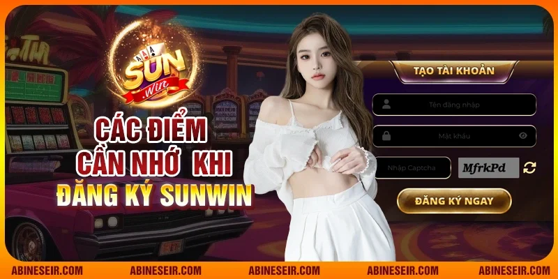 Đăng Ký Sunwin - Tạo Tài Khoản Nhanh, Nhận Thưởng Ngay 5 Các điểm cần nhớ khi đăng ký Sunwin