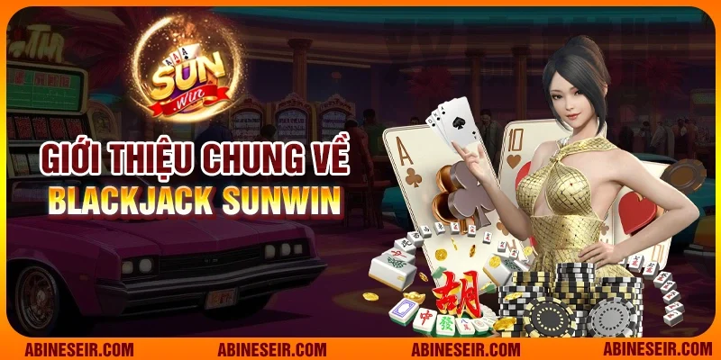 Trải Nghiệm Giải Trí Đỉnh Cao Cùng Blackjack Sunwin 2 Giới thiệu chung về Blackjack Sunwin