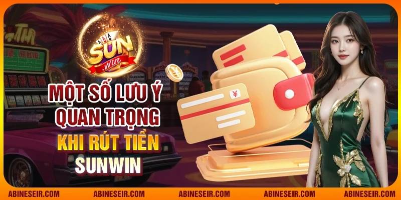 Hướng Dẫn Cách Rút Tiền Sunwin Nhanh Gọn Và An Toàn 5 Một số lưu ý quan trong khi rút tiền Sunwin