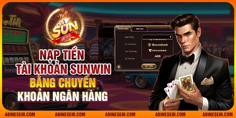Nạp Tiền Sunwin - Các Phương Thức Thanh Toán Uy Tín Và Tiện Lợi 3 Nạp tiền tài khoản SunWin bằng chuyển khoản ngân hàng