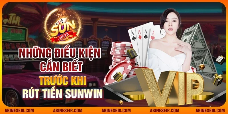 Hướng Dẫn Cách Rút Tiền Sunwin Nhanh Gọn Và An Toàn 4 Những điều kiện cần biết trước khi rút tiền Sunwin