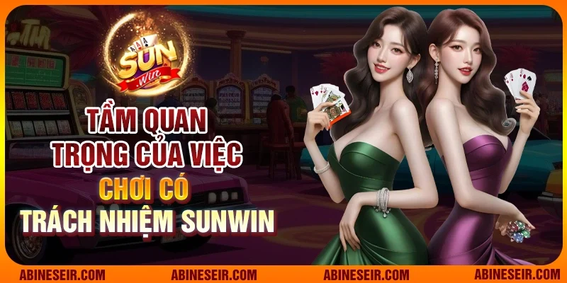 Chơi Có Trách Nhiệm Sunwin 1 Tầm quan trọng của việc chơi có trách nhiệm Sunwin