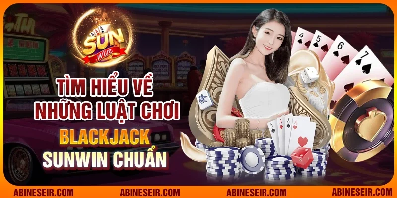 Trải Nghiệm Giải Trí Đỉnh Cao Cùng Blackjack Sunwin 3 Tìm hiểu về những luật chơi Blackjack Sunwin chuẩn