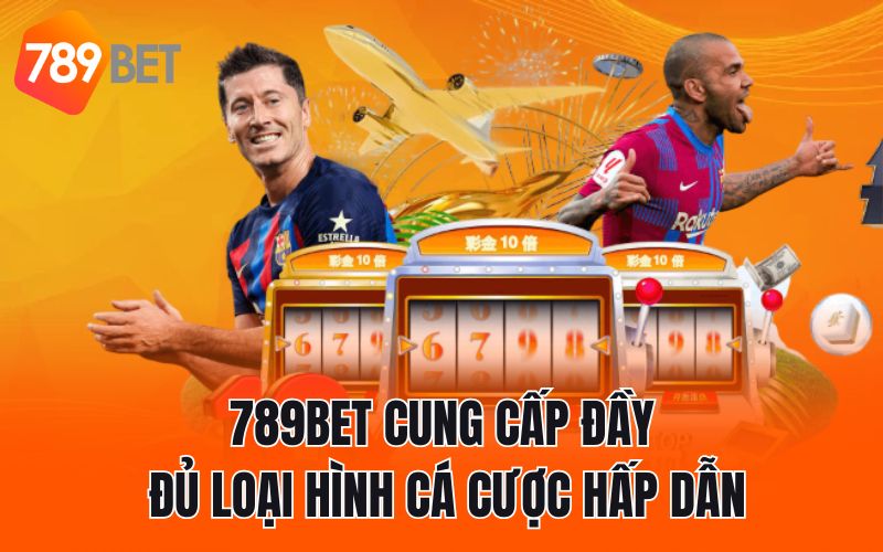 789BET cung cấp đầy đủ loại hình cá cược hấp dẫn