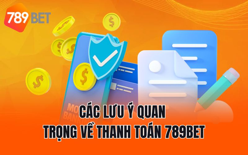 Các lưu ý quan trọng về thanh toán 789BET