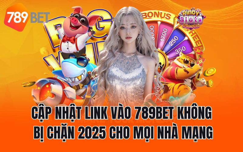Cập Nhật Link Vào 789BET Không Bị Chặn 2025 Cho Mọi Nhà Mạng