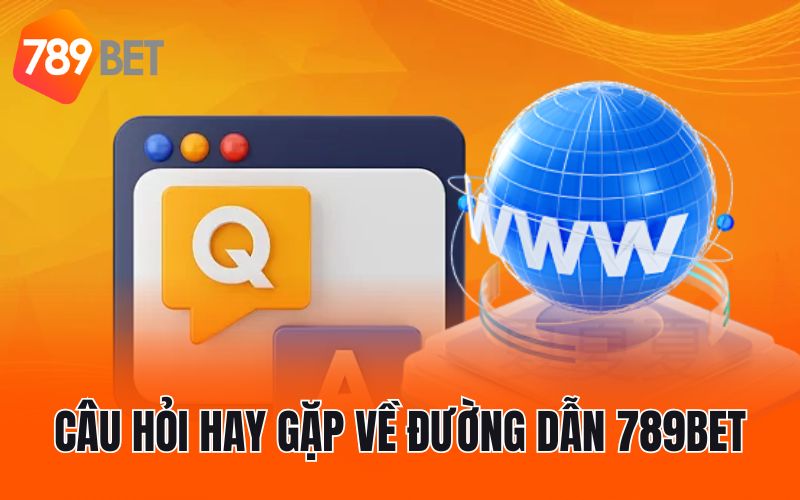 Câu hỏi hay gặp về đường dẫn 789BET