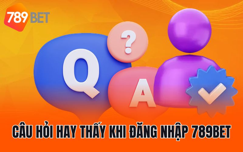 Câu hỏi hay thấy khi đăng nhập 789BET
