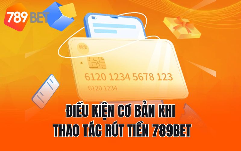 Điều kiện cơ bản khi thao tác rút tiền 789BET