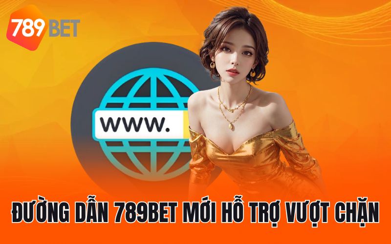 Đường dẫn 789BET mới hỗ trợ vượt chặn