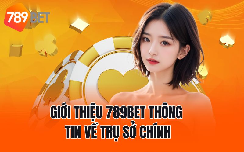 Giới thiệu 789BET thông tin về trụ sở chính