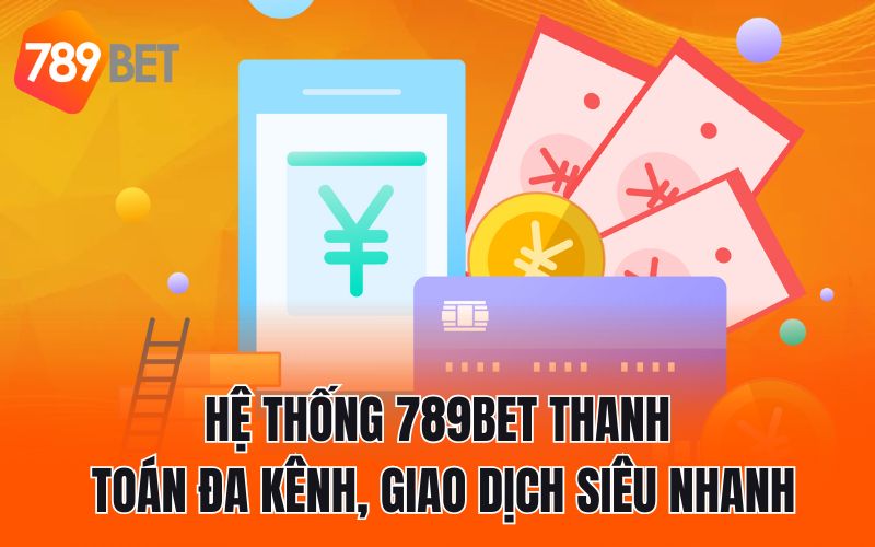 Hệ thống 789BET thanh toán đa kênh, giao dịch siêu nhanh
