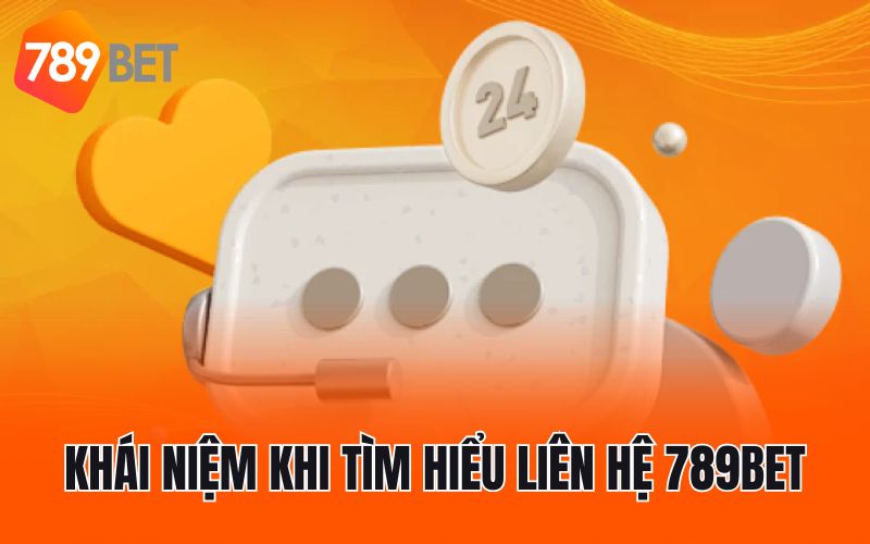 Khái niệm khi tìm hiểu liên hệ 789BET