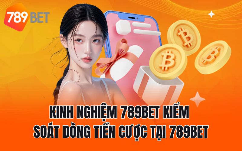 Kinh nghiệm 789BET kiểm soát dòng tiền cược tại 789BET