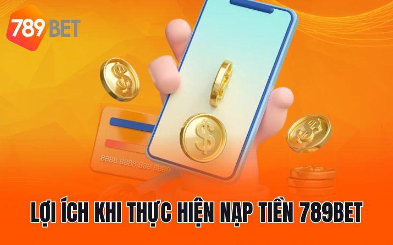 Lợi ích khi thực hiện nạp tiền 789BET