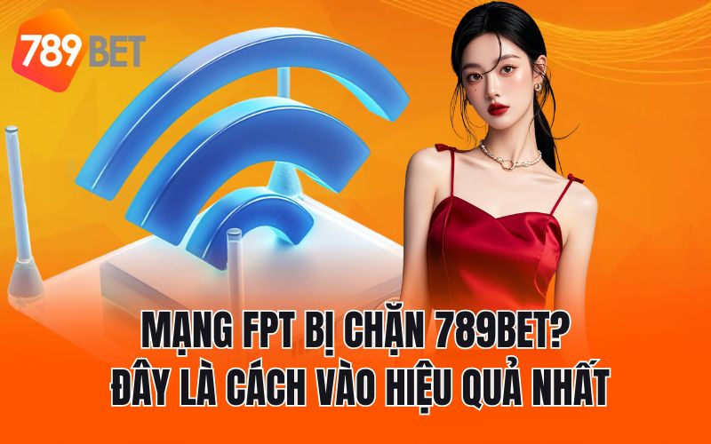 Mạng FPT Bị Chặn 789BET? Đây Là Cách Vào Hiệu Quả Nhất