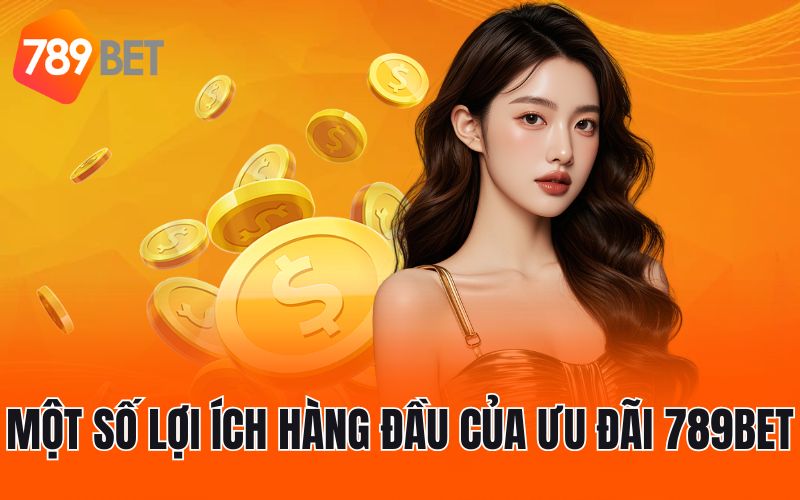 Một số lợi ích hàng đầu của ưu đãi 789BET