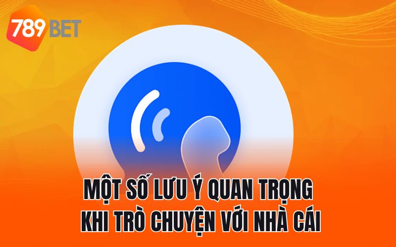 Một số lưu ý quan trọng khi trò chuyện với nhà cái