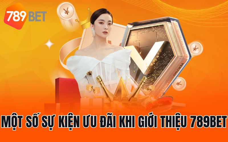 Một số sự kiện ưu đãi khi giới thiệu 789BET