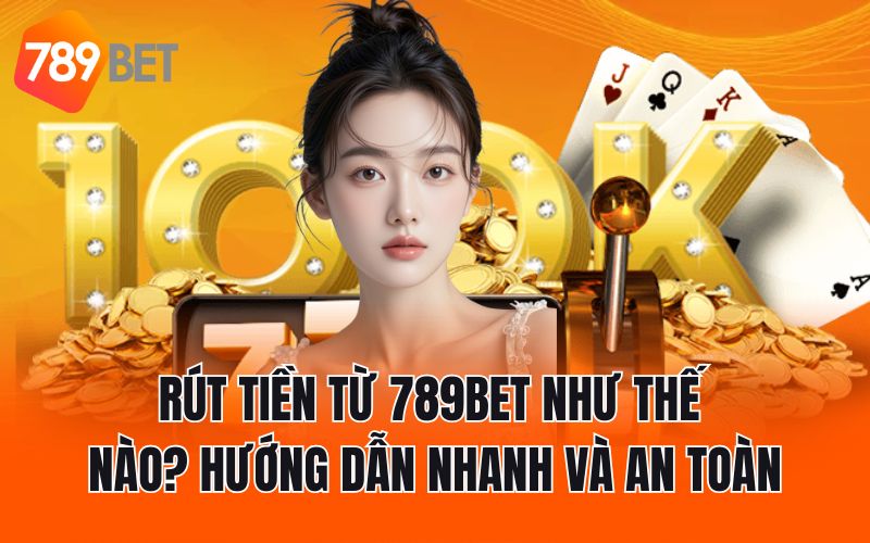 Rút Tiền Từ 789BET Như Thế Nào? Hướng Dẫn Nhanh Và An Toàn