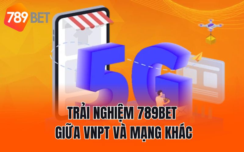 Trải nghiệm 789BET giữa VNPT và mạng khác