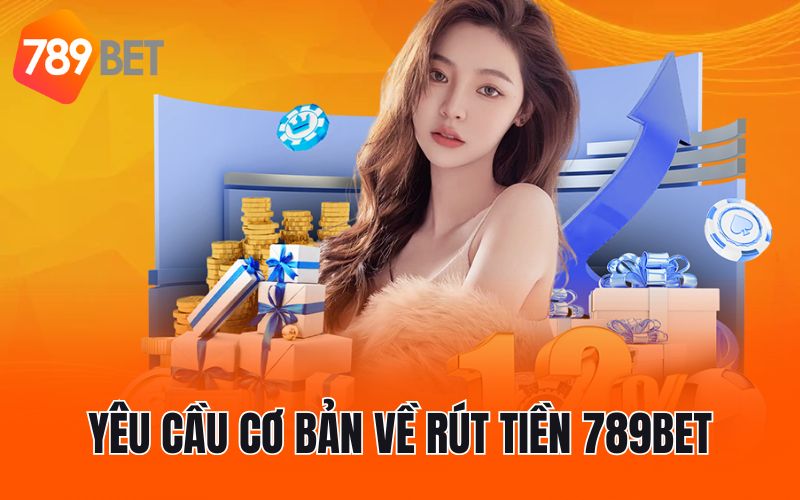 Yêu cầu cơ bản về rút tiền 789BET