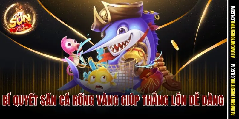 Săn Cá Rồng Vàng Sunwin Hiệu Quả - Hốt Xu Đầy Ví Cực Dễ 4 Bí quyết săn cá rồng vàng giúp thắng lớn dễ dàng